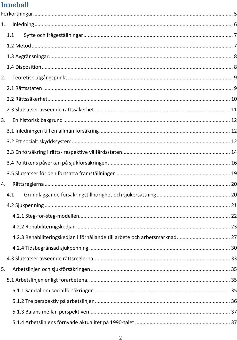 .. 14 3.4 Politikens påverkan på sjukförsäkringen... 16 3.5 Slutsatser för den fortsatta framställningen... 19 4. Rättsreglerna... 20 4.1 Grundläggande försäkringstillhörighet och sjukersättning.