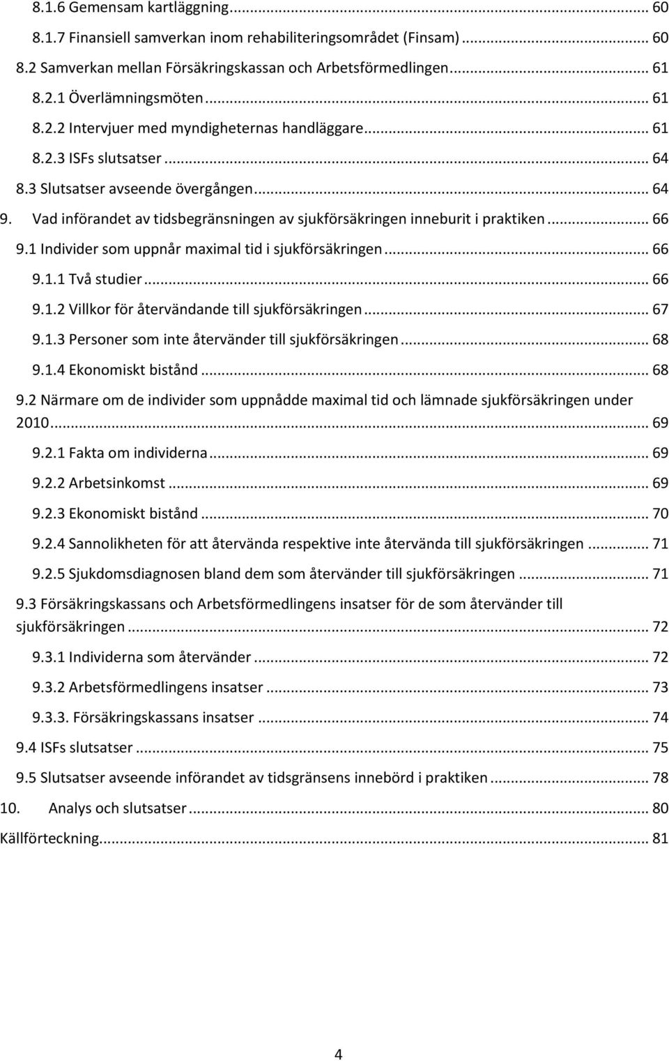 Vad införandet av tidsbegränsningen av sjukförsäkringen inneburit i praktiken... 66 9.1 Individer som uppnår maximal tid i sjukförsäkringen... 66 9.1.1 Två studier... 66 9.1.2 Villkor för återvändande till sjukförsäkringen.