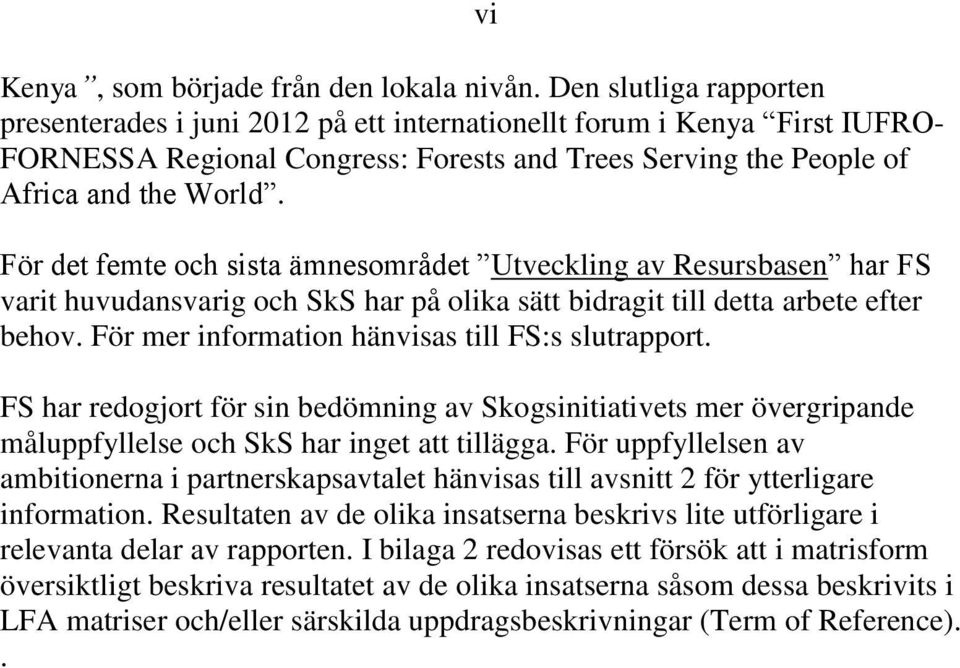 För det femte och sista ämnesområdet Utveckling av Resursbasen har FS varit huvudansvarig och SkS har på olika sätt bidragit till detta arbete efter behov.