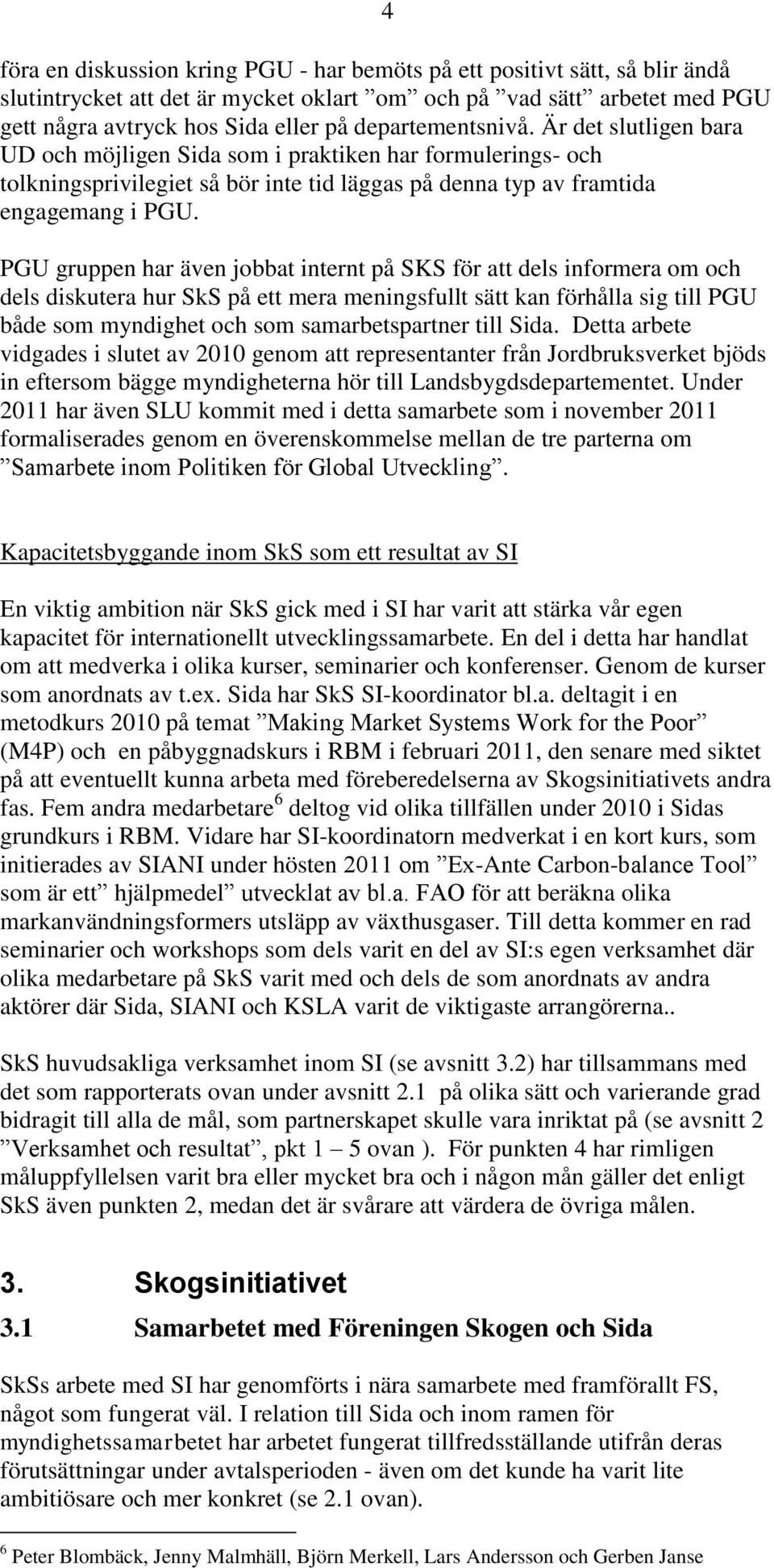 PGU gruppen har även jobbat internt på SKS för att dels informera om och dels diskutera hur SkS på ett mera meningsfullt sätt kan förhålla sig till PGU både som myndighet och som samarbetspartner