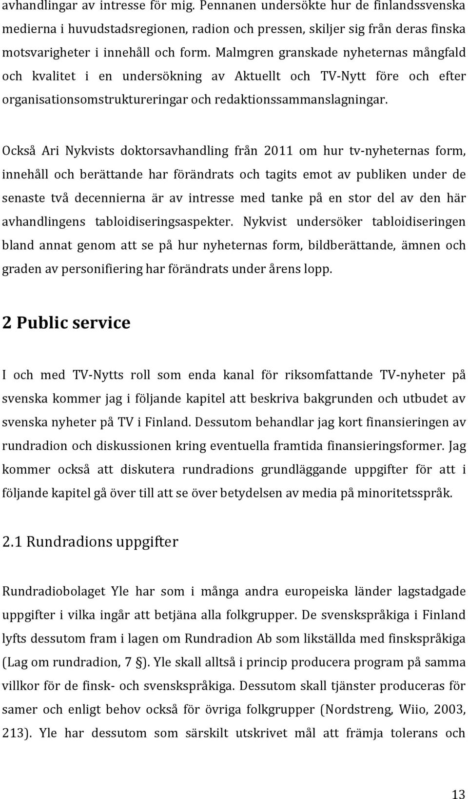 Också Ari Nykvists doktorsavhandling från 2011 om hur tv-nyheternas form, innehåll och berättande har förändrats och tagits emot av publiken under de senaste två decennierna är av intresse med tanke