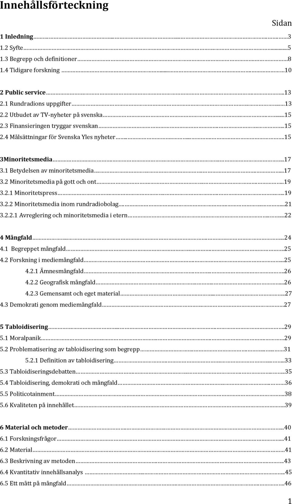 ......17 3.2 Minoritetsmedia på gott och ont.....19 3.2.1 Minoritetspress......19 3.2.2 Minoritetsmedia inom rundradiobolag.......21 3.2.2.1 Avreglering och minoritetsmedia i etern......22 4 Mångfald.