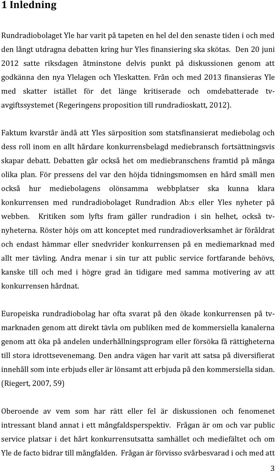 Från och med 2013 finansieras Yle med skatter istället för det länge kritiserade och omdebatterade tvavgiftssystemet (Regeringens proposition till rundradioskatt, 2012).