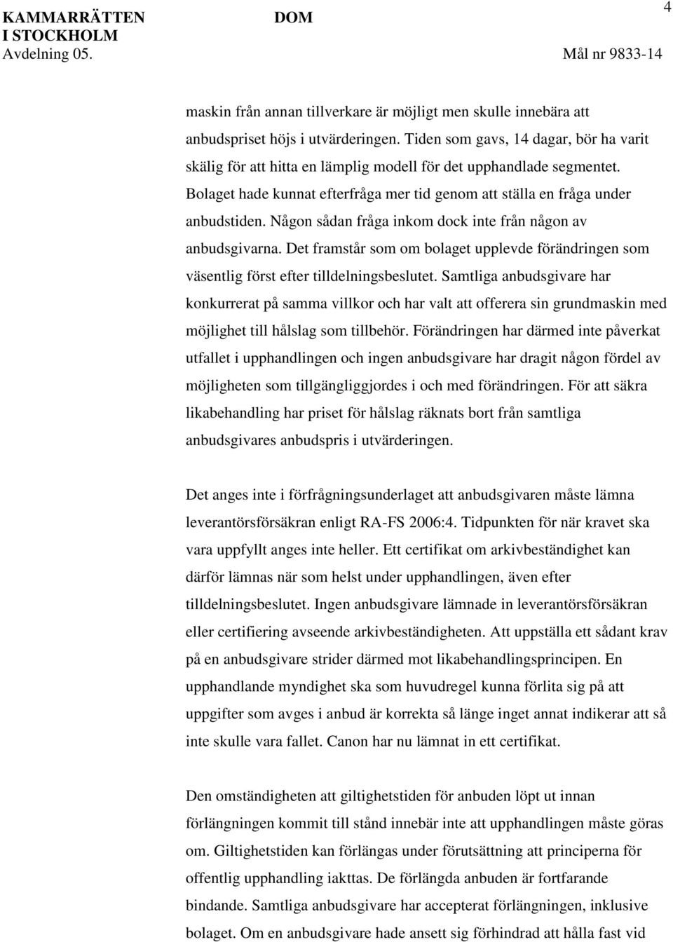 Någon sådan fråga inkom dock inte från någon av anbudsgivarna. Det framstår som om bolaget upplevde förändringen som väsentlig först efter tilldelningsbeslutet.