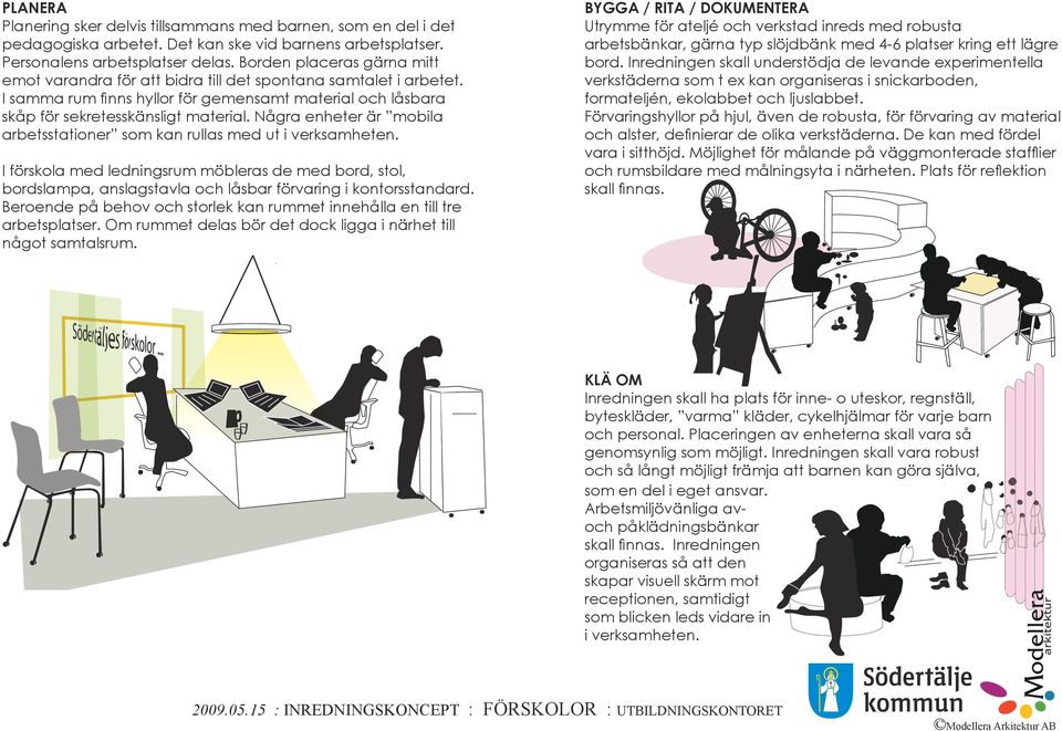 Några enheter är mobila arbetsstationer som kan rullas med ut i verksamheten. I förskola med ledningsrum möbleras de med bord, stol, bordslampa, anslagstavla och låsbar förvaring i kontorsstandard.