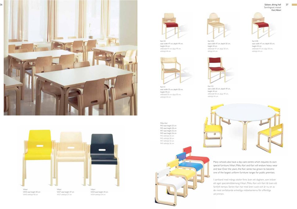 44 cm sittbredd 55 cm, djup 50 cm, sitthöjd 44 cm Kari K2 seat width 50 cm, depth 49 cm, height 44 cm sittbredd 50 cm, djup 49 cm, sitthöjd 44 cm Pikku Kari PK3 seat height 25 cm PK5 seat height 28