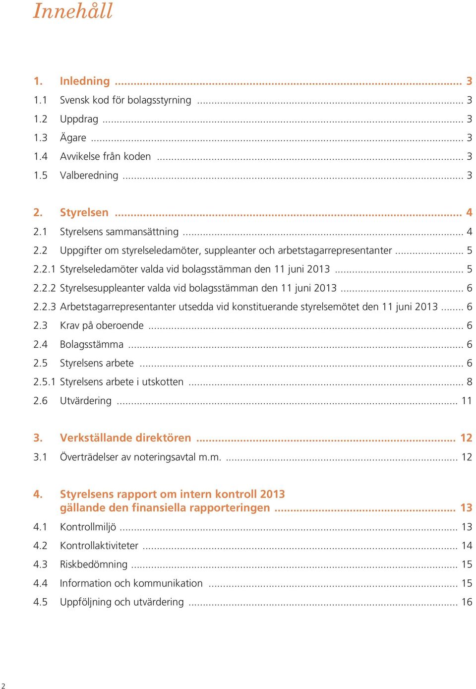 .. 6 2.2.3 Arbetstagarrepresentanter utsedda vid konstituerande styrelsemötet den 11 juni 2013... 6 2.3 Krav på oberoende... 6 2.4 Bolagsstämma... 6 2.5 Styrelsens arbete... 6 2.5.1 Styrelsens arbete i utskotten.