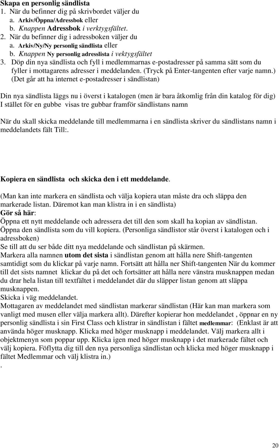 Döp din nya sändlista och fyll i medlemmarnas e-postadresser på samma sätt som du fyller i mottagarens adresser i meddelanden. (Tryck på Enter-tangenten efter varje namn.