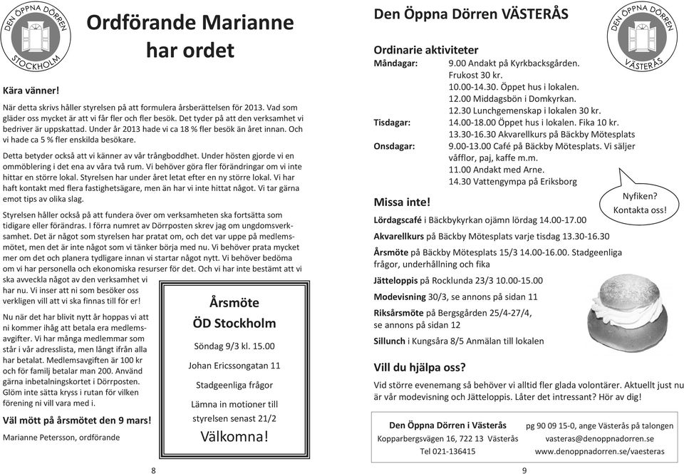 Detta betyder också att vi känner av vår trångboddhet. Under hösten gjorde vi en ommöblering i det ena av våra två rum. Vi behöver göra fler förändringar om vi inte hittar en större lokal.