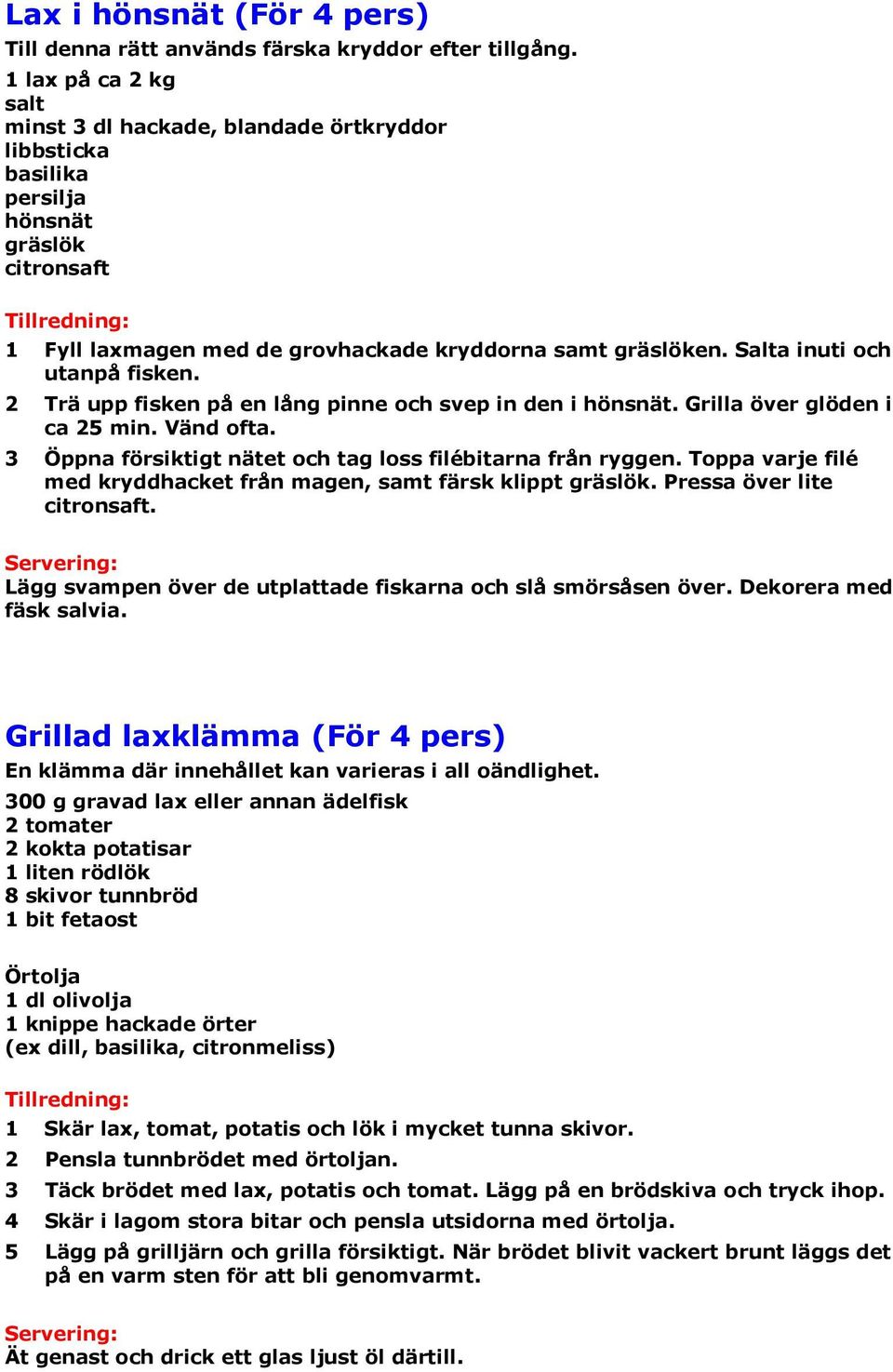 Salta inuti och utanpå fisken. 2 Trä upp fisken på en lång pinne och svep in den i hönsnät. Grilla över glöden i ca 25 min. Vänd ofta. 3 Öppna försiktigt nätet och tag loss filébitarna från ryggen.