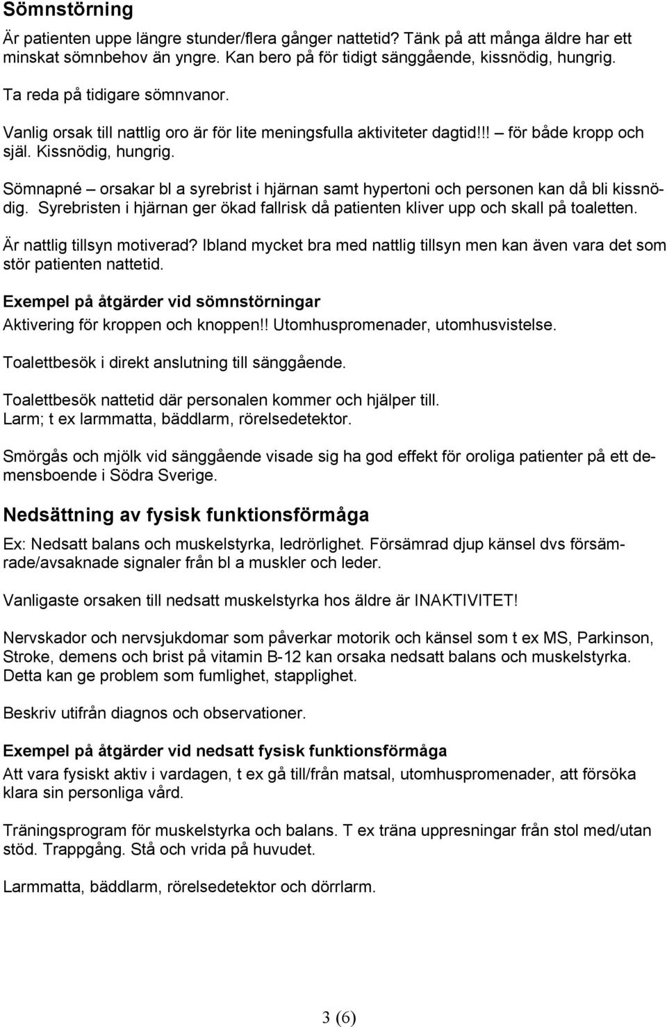 Sömnapné orsakar bl a syrebrist i hjärnan samt hypertoni och personen kan då bli kissnödig. Syrebristen i hjärnan ger ökad fallrisk då patienten kliver upp och skall på toaletten.