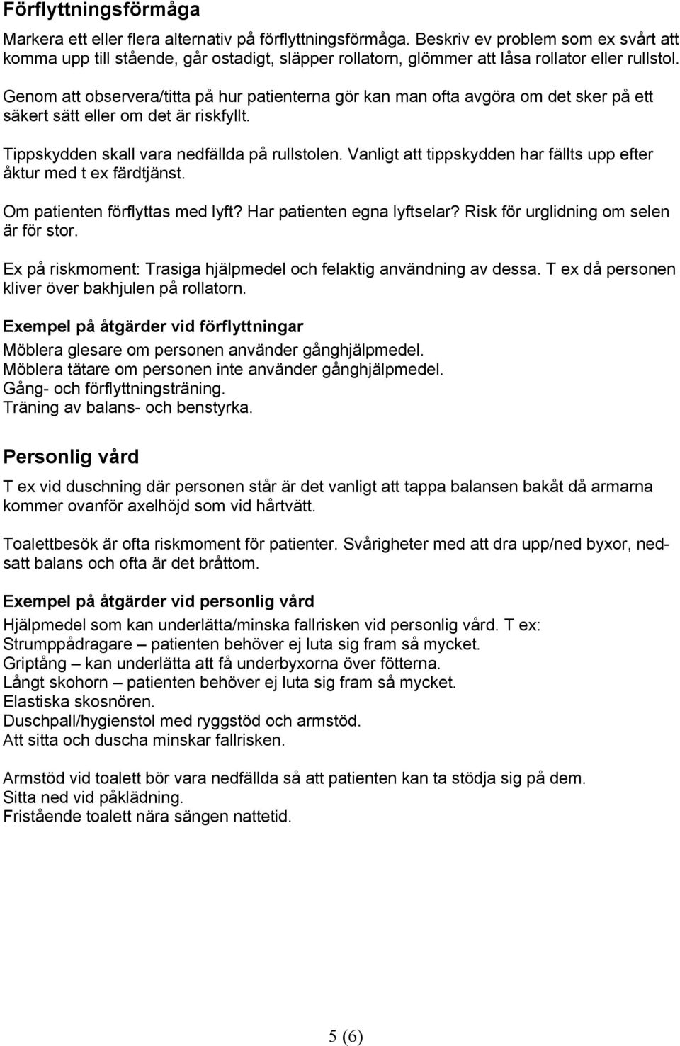Genom att observera/titta på hur patienterna gör kan man ofta avgöra om det sker på ett säkert sätt eller om det är riskfyllt. Tippskydden skall vara nedfällda på rullstolen.