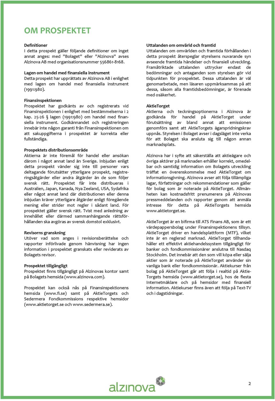 Finansinspektionen Prospektet har godkänts av och registrerats vid Finansinspektionen i enlighet med bestämmelserna i 2 kap. 25-26 lagen (1991:980) om handel med finansiella instrument.