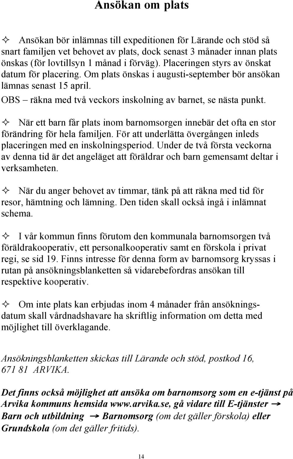 När ett barn får plats inom barnomsorgen innebär det ofta en stor förändring för hela familjen. För att underlätta övergången inleds placeringen med en inskolningsperiod.