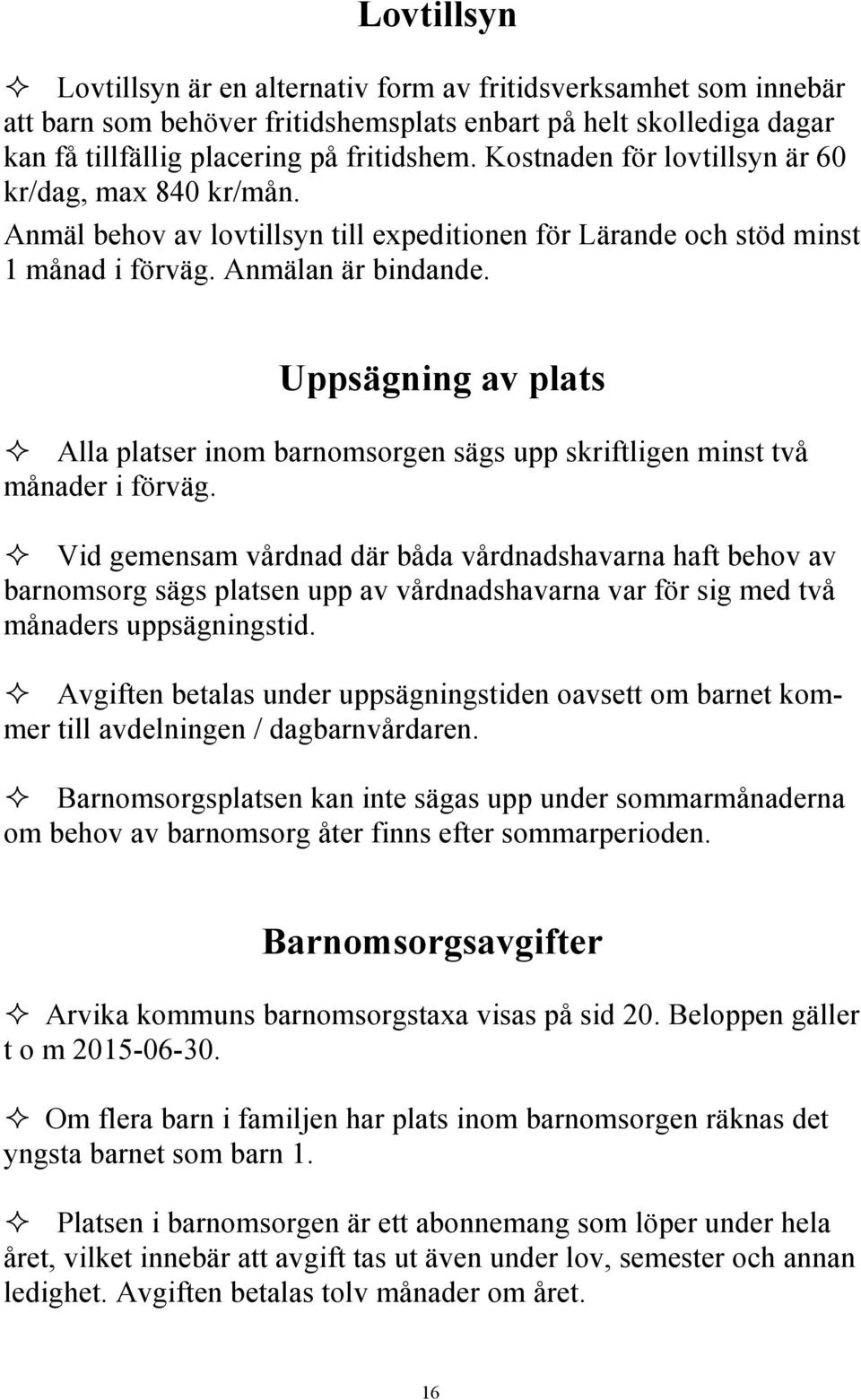 Uppsägning av plats Alla platser inom barnomsorgen sägs upp skriftligen minst två månader i förväg.