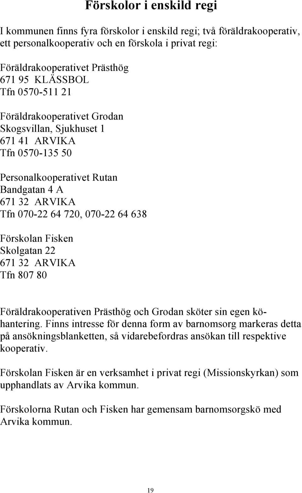 Fisken Skolgatan 22 671 32 ARVIKA Tfn 807 80 Föräldrakooperativen Prästhög och Grodan sköter sin egen köhantering.