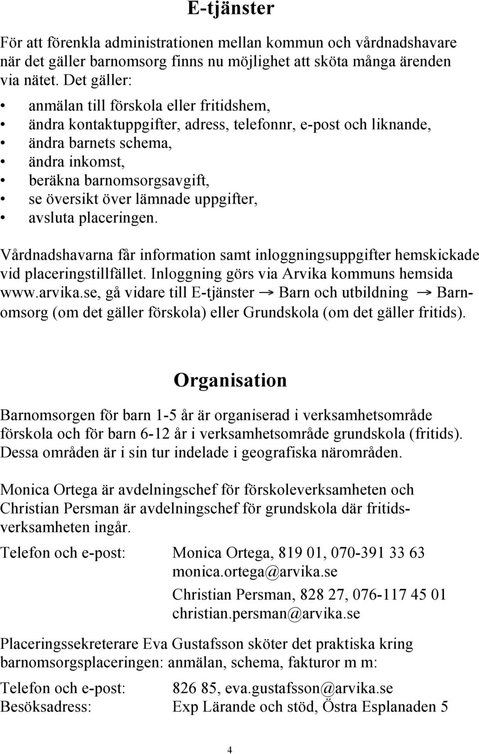 lämnade uppgifter, avsluta placeringen. Vårdnadshavarna får information samt inloggningsuppgifter hemskickade vid placeringstillfället. Inloggning görs via Arvika kommuns hemsida www.arvika.