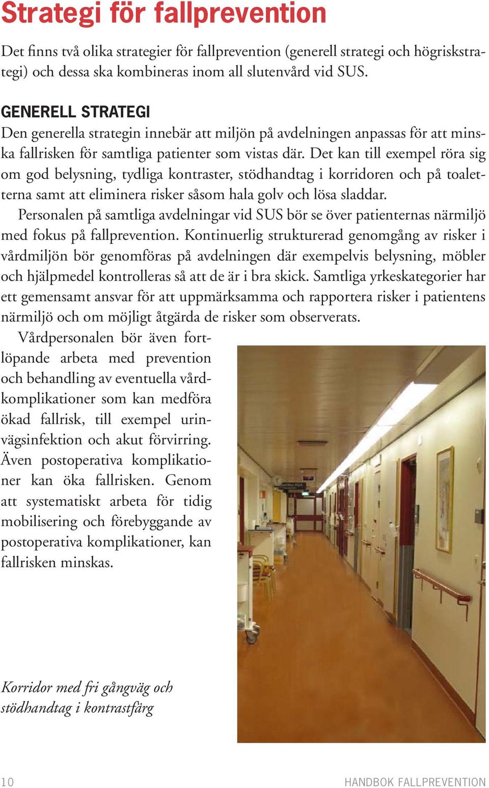 Det kan till exempel röra sig om god belysning, tydliga kontraster, stödhandtag i korridoren och på toaletterna samt att eliminera risker såsom hala golv och lösa sladdar.