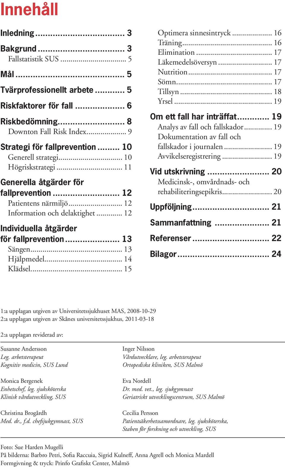 .. 12 Individuella åtgärder. för fallprevention... 13 Sängen... 13 Hjälpmedel... 14 Klädsel... 15 Optimera sinnesintryck... 16 Träning... 16 Elimination... 17 Läkemedelsöversyn... 17 Nutrition.