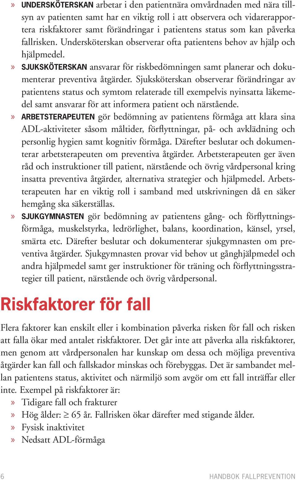 Sjuksköterskan observerar förändringar av patientens status och symtom relaterade till exempelvis nyinsatta läkemedel samt ansvarar för att informera patient och närstående.