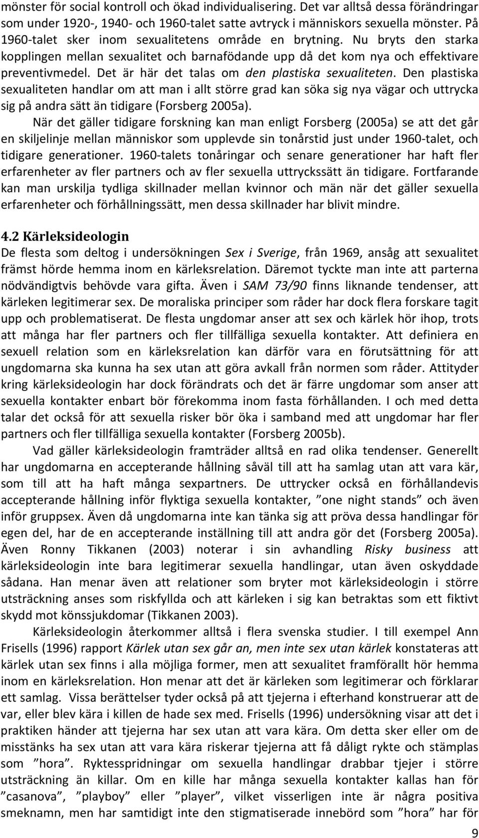 Det är här det talas om den plastiska sexualiteten. Den plastiska sexualiteten handlar om att man i allt större grad kan söka sig nya vägar och uttrycka sig på andra sätt än tidigare (Forsberg 2005a).