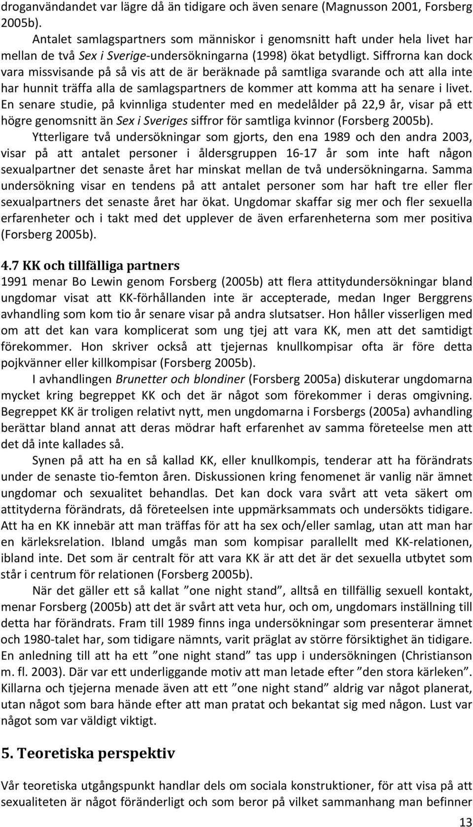 Siffrorna kan dock vara missvisande på så vis att de är beräknade på samtliga svarande och att alla inte har hunnit träffa alla de samlagspartners de kommer att komma att ha senare i livet.