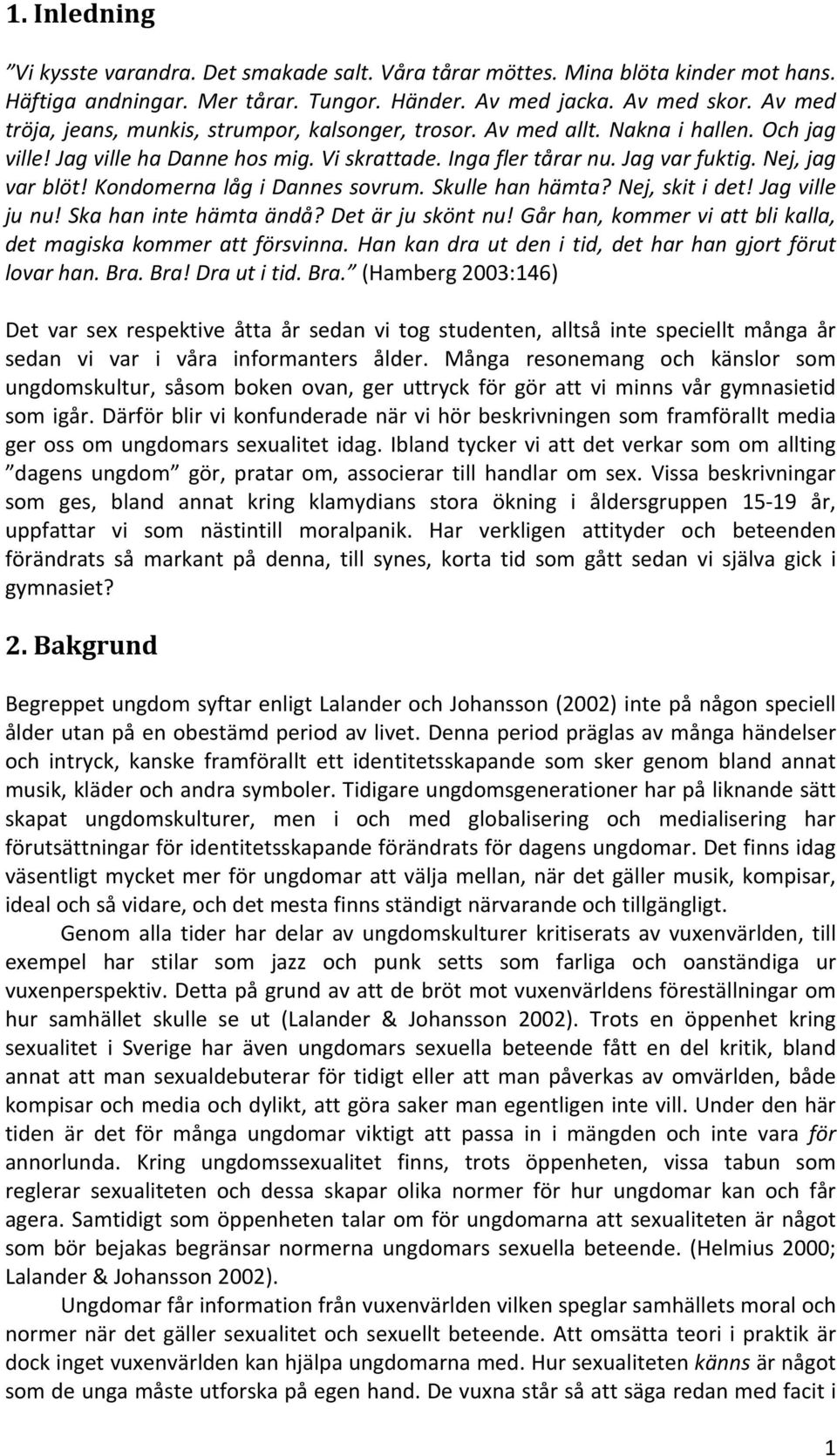 Kondomerna låg i Dannes sovrum. Skulle han hämta? Nej, skit i det! Jag ville ju nu! Ska han inte hämta ändå? Det är ju skönt nu! Går han, kommer vi att bli kalla, det magiska kommer att försvinna.