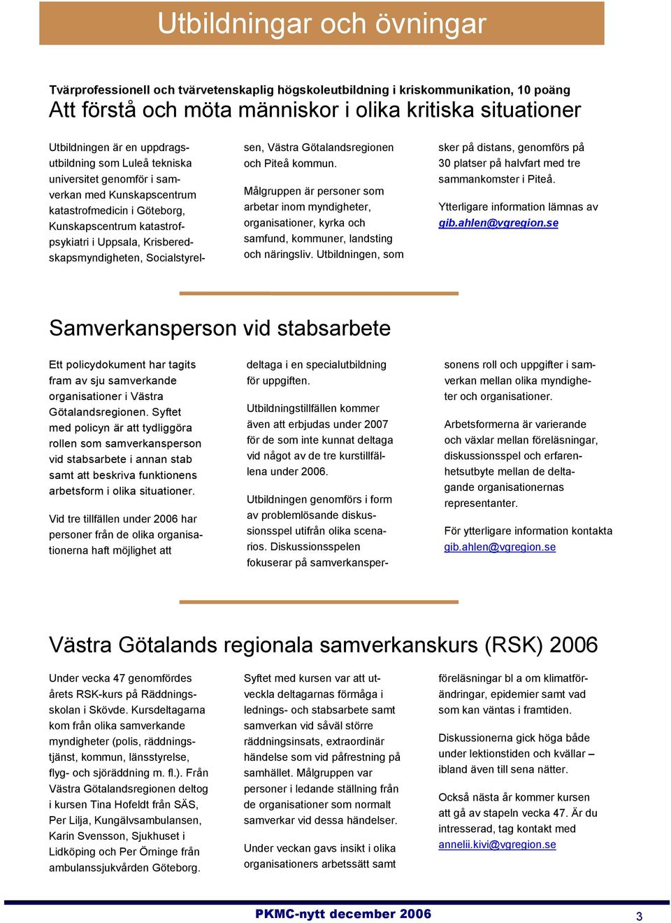 Socialstyrelsen, Västra Götalandsregionen och Piteå kommun. Målgruppen är personer som arbetar inom myndigheter, organisationer, kyrka och samfund, kommuner, landsting och näringsliv.