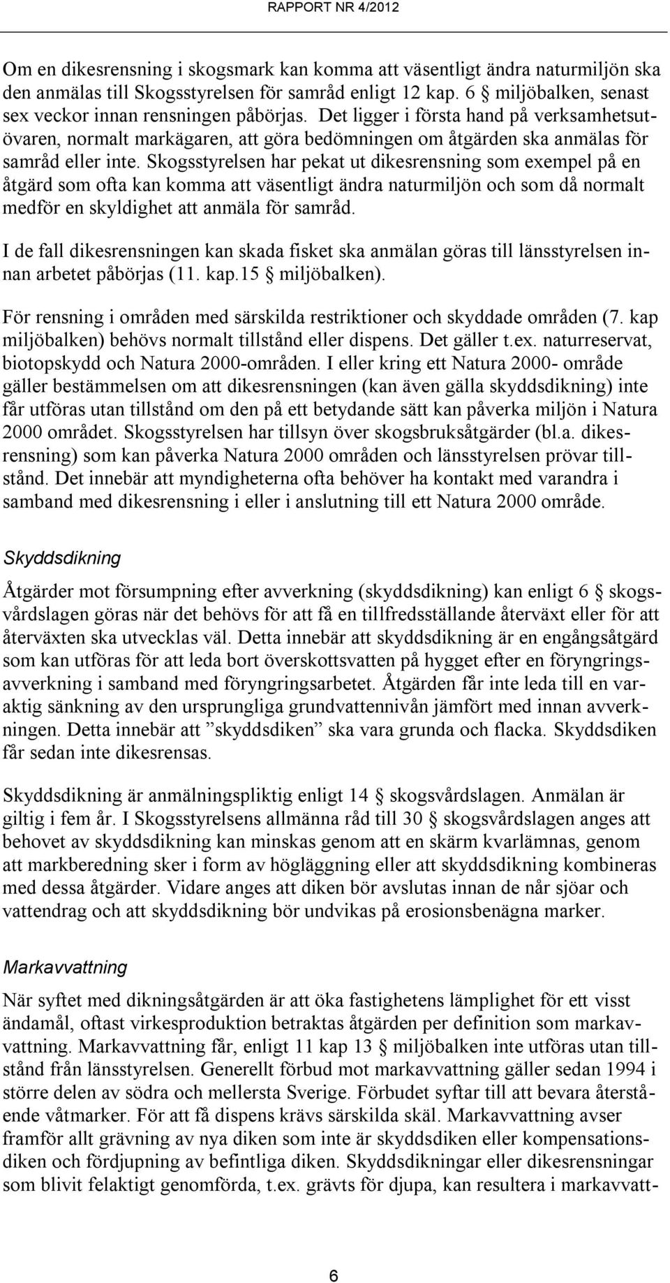 Skogsstyrelsen har pekat ut dikesrensning som exempel på en åtgärd som ofta kan komma att väsentligt ändra naturmiljön och som då normalt medför en skyldighet att anmäla för samråd.