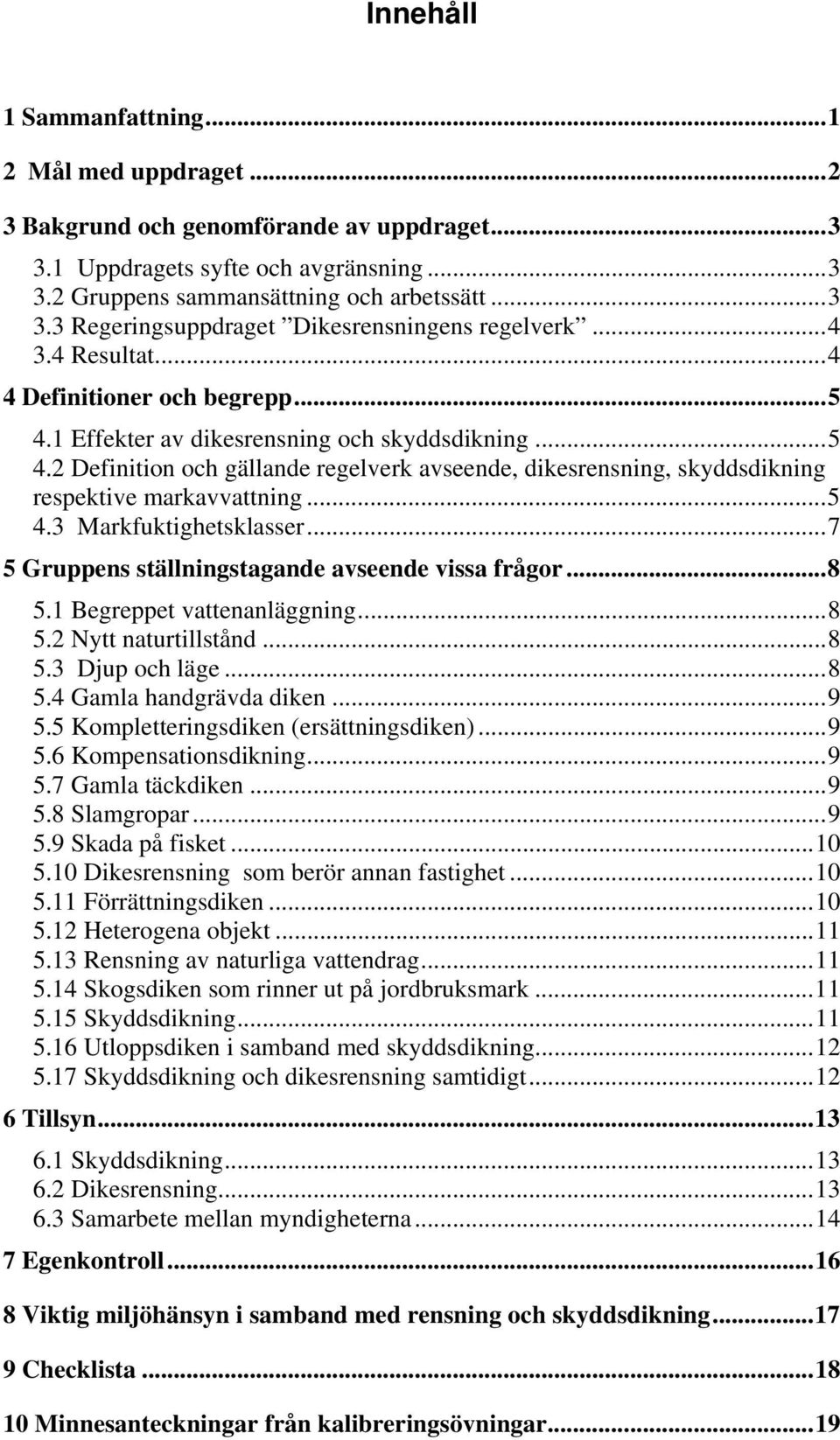 ..5 4.3 Markfuktighetsklasser...7 5 Gruppens ställningstagande avseende vissa frågor...8 5.1 Begreppet vattenanläggning...8 5.2 Nytt naturtillstånd...8 5.3 Djup och läge...8 5.4 Gamla handgrävda diken.