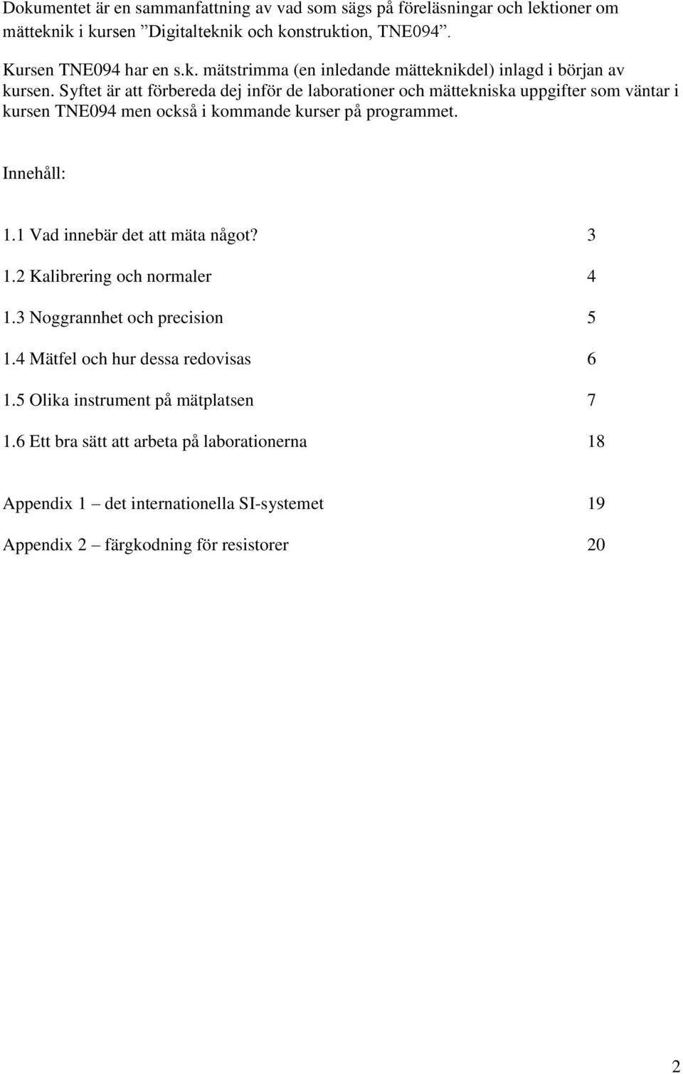 1 Vad innebär det att mäta något? 3 1.2 Kalibrering och normaler 4 1.3 Noggrannhet och precision 5 1.4 Mätfel och hur dessa redovisas 6 1.5 Olika instrument på mätplatsen 7 1.