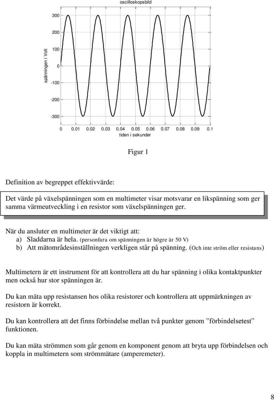 växelspänningen ger. När du ansluter en multimeter är det viktigt att: a) Sladdarna är hela. (personfara om spänningen är högre är 50 V) b) Att mätområdesinställningen verkligen står på spänning.