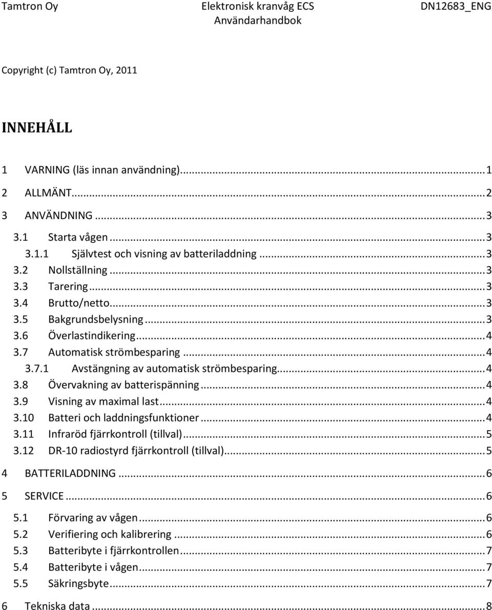 .. 4 3.9 Visning av maximal last... 4 3.10 Batteri och laddningsfunktioner... 4 3.11 Infraröd fjärrkontroll (tillval)... 5 3.12 DR-10 radiostyrd fjärrkontroll (tillval)... 5 4 BATTERILADDNING.