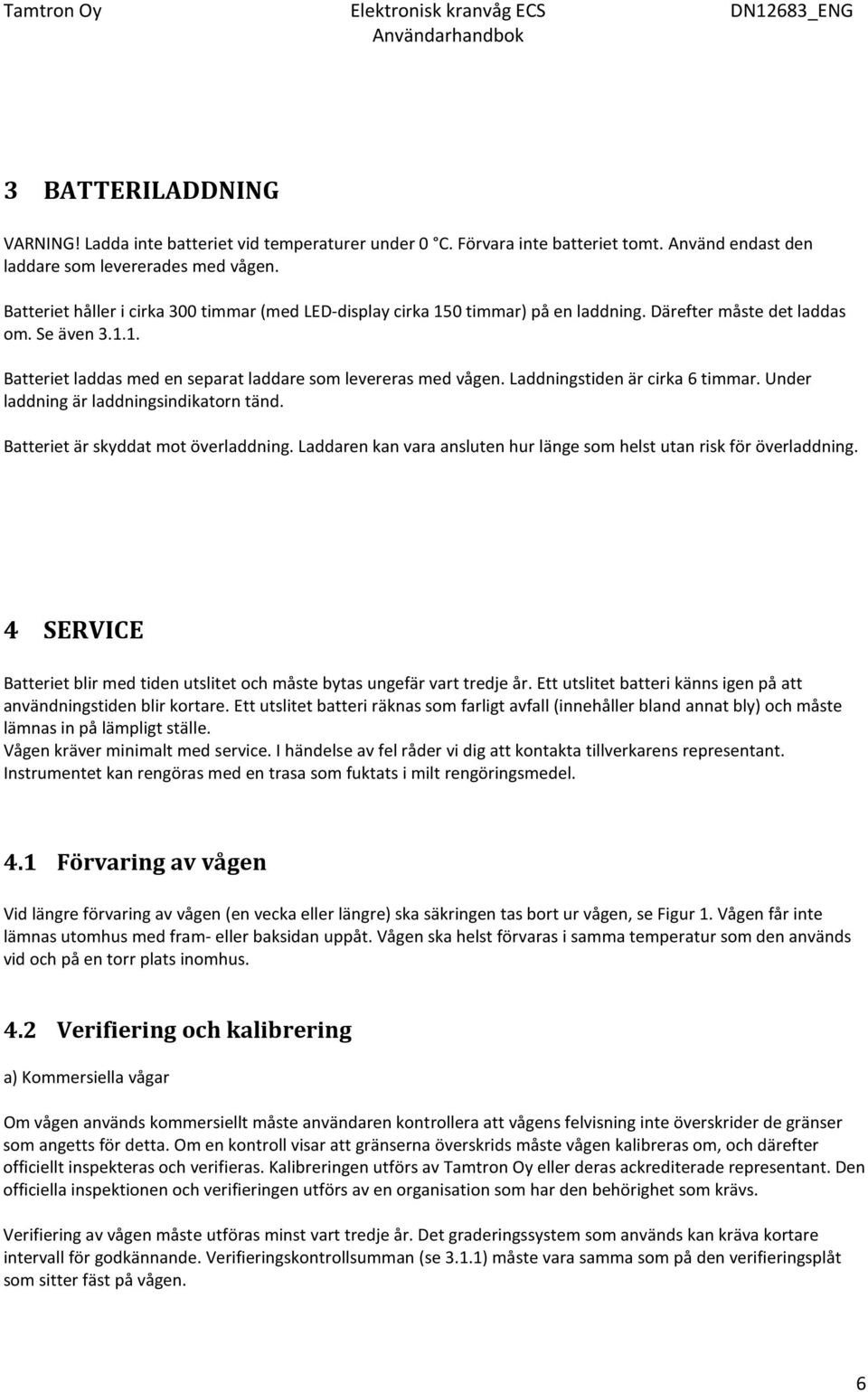 Laddningstiden är cirka 6 timmar. Under laddning är laddningsindikatorn tänd. Batteriet är skyddat mot överladdning. Laddaren kan vara ansluten hur länge som helst utan risk för överladdning.