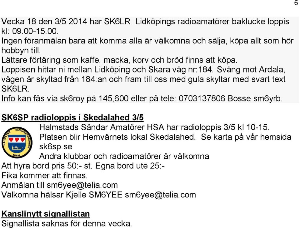 Sväng mot Ardala, vägen är skyltad från 184:an och fram till oss med gula skyltar med svart text SK6LR. Info kan fås via sk6roy på 145,600 eller på tele: 0703137806 Bosse sm6yrb.