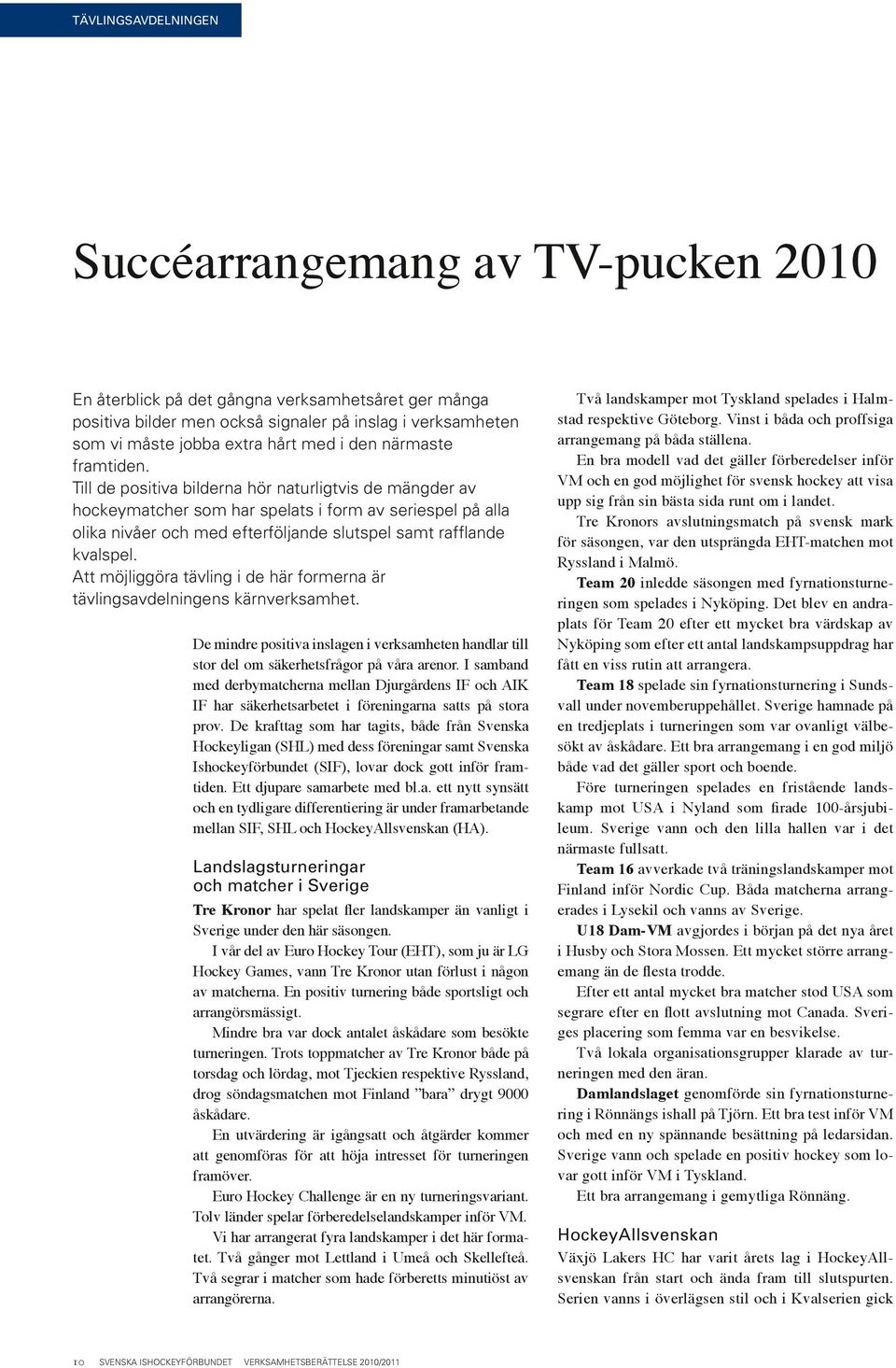 Till de positiva bilderna hör naturligtvis de mängder av hockeymatcher som har spelats i form av seriespel på alla olika nivåer och med efterföljande slutspel samt rafflande kvalspel.