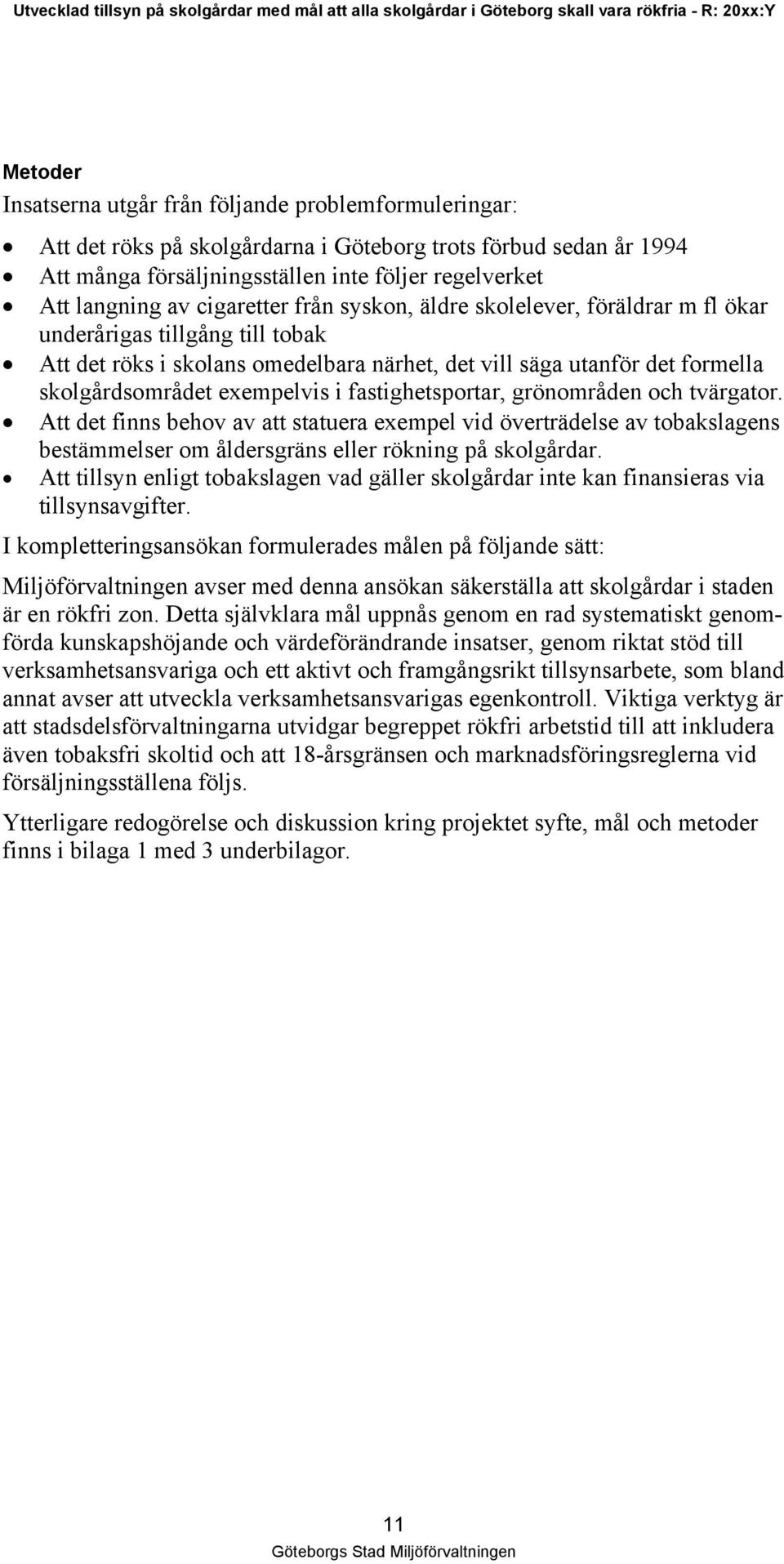 i fastighetsportar, grönområden och tvärgator. Att det finns behov av att statuera exempel vid överträdelse av tobakslagens bestämmelser om åldersgräns eller rökning på skolgårdar.