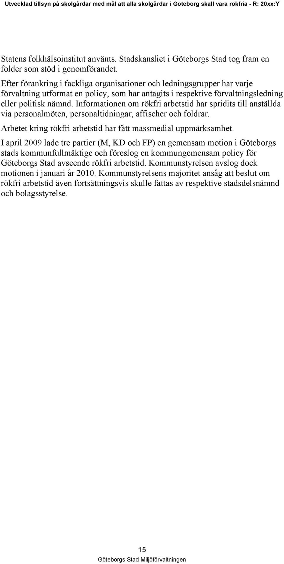 Informationen om rökfri arbetstid har spridits till anställda via personalmöten, personaltidningar, affischer och foldrar. Arbetet kring rökfri arbetstid har fått massmedial uppmärksamhet.