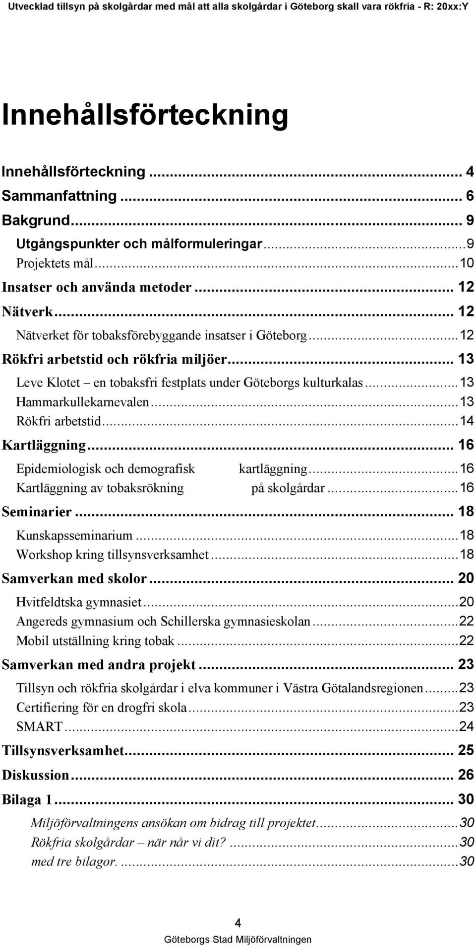 ..13 Rökfri arbetstid...14 Kartläggning... 16 Epidemiologisk och demografisk kartläggning...16 Kartläggning av tobaksrökning på skolgårdar...16 Seminarier... 18 Kunskapsseminarium.