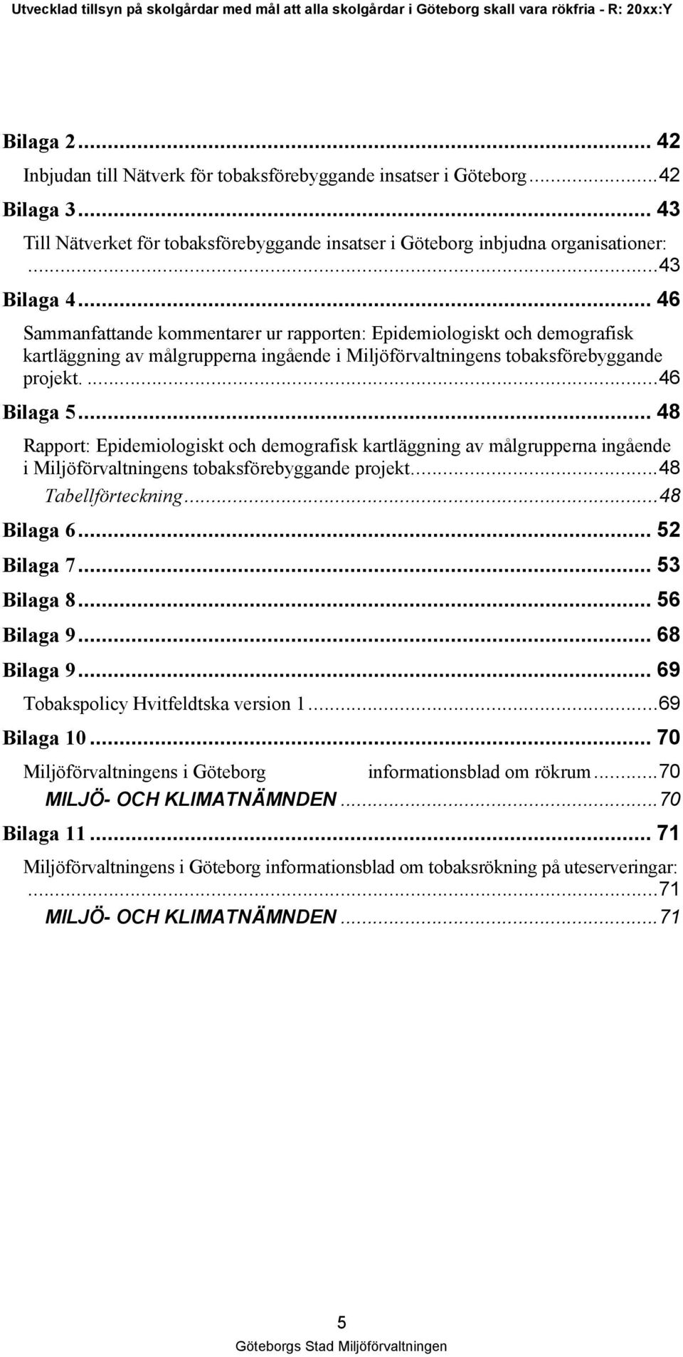 .. 48 Rapport: Epidemiologiskt och demografisk kartläggning av målgrupperna ingående i Miljöförvaltningens tobaksförebyggande projekt...48 Tabellförteckning...48 Bilaga 6... 52 Bilaga 7... 53 Bilaga 8.