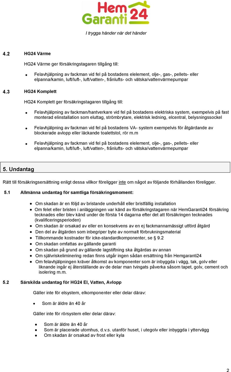 3 HG24 Komplett HG24 Komplett ger försäkringstagaren tillgång till: Felavhjälpning av fackman/hantverkare vid fel på bostadens elektriska system, exempelvis på fast monterad elinstallation som