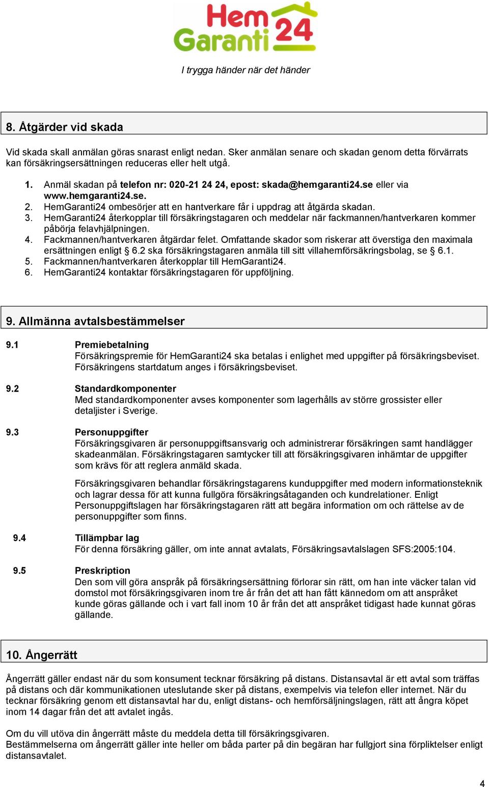 HemGaranti24 återkopplar till försäkringstagaren och meddelar när fackmannen/hantverkaren kommer påbörja felavhjälpningen. 4. Fackmannen/hantverkaren åtgärdar felet.