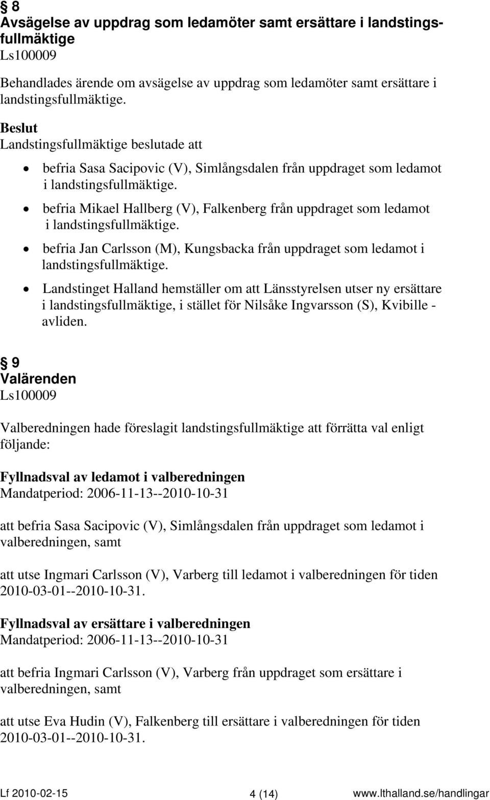 befria Mikael Hallberg (V), Falkenberg från uppdraget som ledamot i landstingsfullmäktige. befria Jan Carlsson (M), Kungsbacka från uppdraget som ledamot i landstingsfullmäktige.