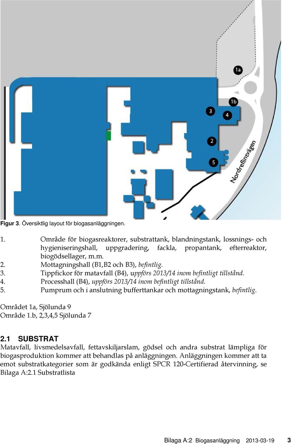 Mottagningshall (B1,B2 och B3), befintlig. 3. Tippfickor för matavfall (B4), uppförs 2013/14 inom befintligt tillstånd. 4. Processhall (B4), uppförs 2013/14 inom befintligt tillstånd. 5.