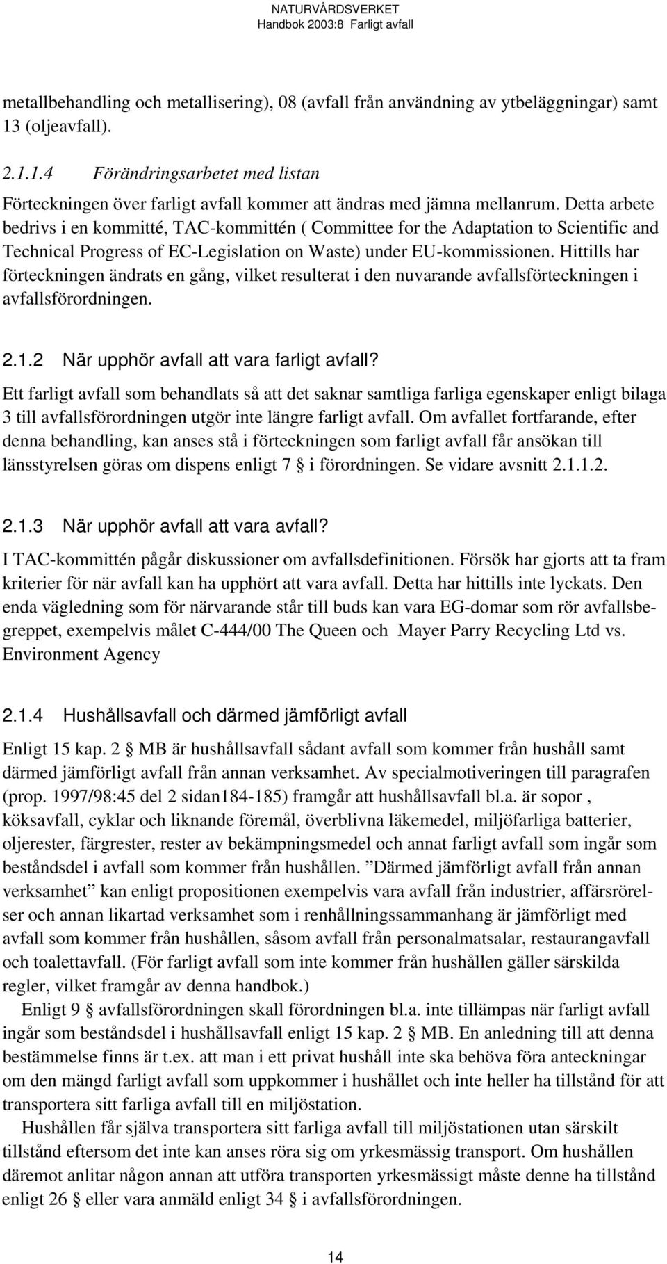 Hittills har förteckningen ändrats en gång, vilket resulterat i den nuvarande avfallsförteckningen i avfallsförordningen. 2.1.2 När upphör avfall att vara farligt avfall?