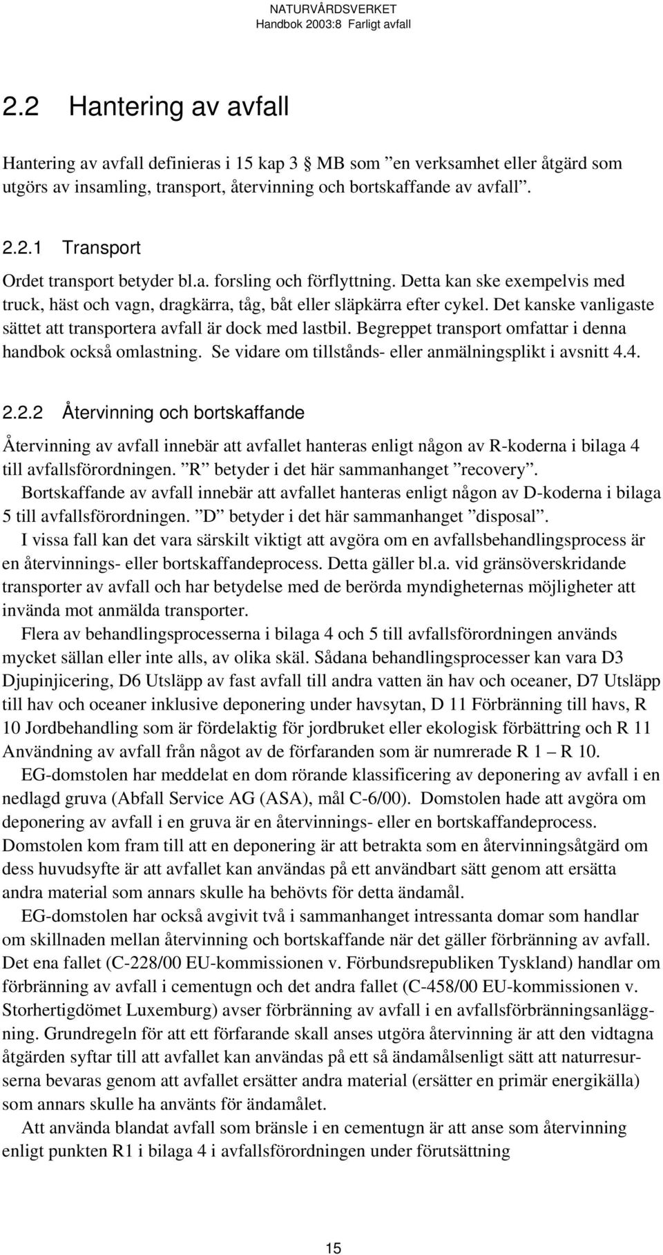 Det kanske vanligaste sättet att transportera avfall är dock med lastbil. Begreppet transport omfattar i denna handbok också omlastning. Se vidare om tillstånds- eller anmälningsplikt i avsnitt 4.4. 2.