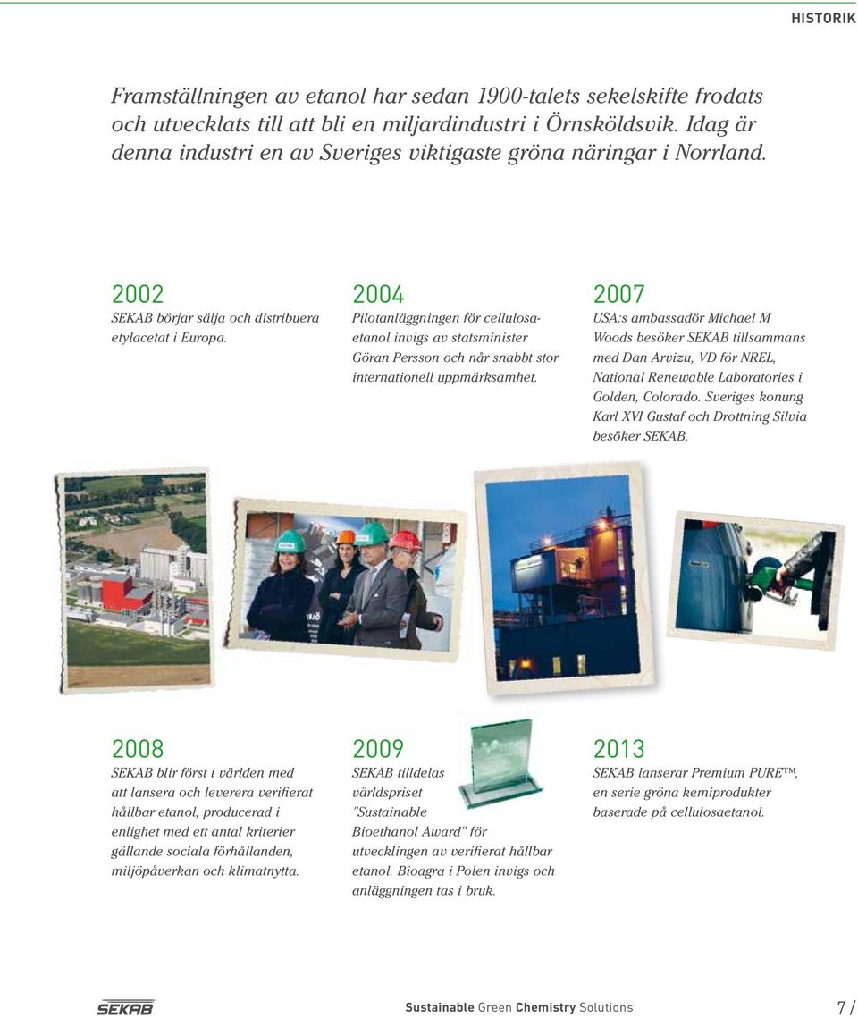 2004 Pilotanläggningen för cellulosaetanol invigs av statsminister Göran Persson och når snabbt stor internationell uppmärksamhet.