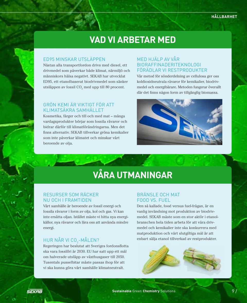 MED HJÄLP AV vår bioraffinaderiteknologi FÖRÄDLAR VI RESTPRODUKTER Vår metod för sönderdelning av cellulosa ger oss koldioxidneutrala råvaror för kemikalier, biodrivmedel och energibärare.