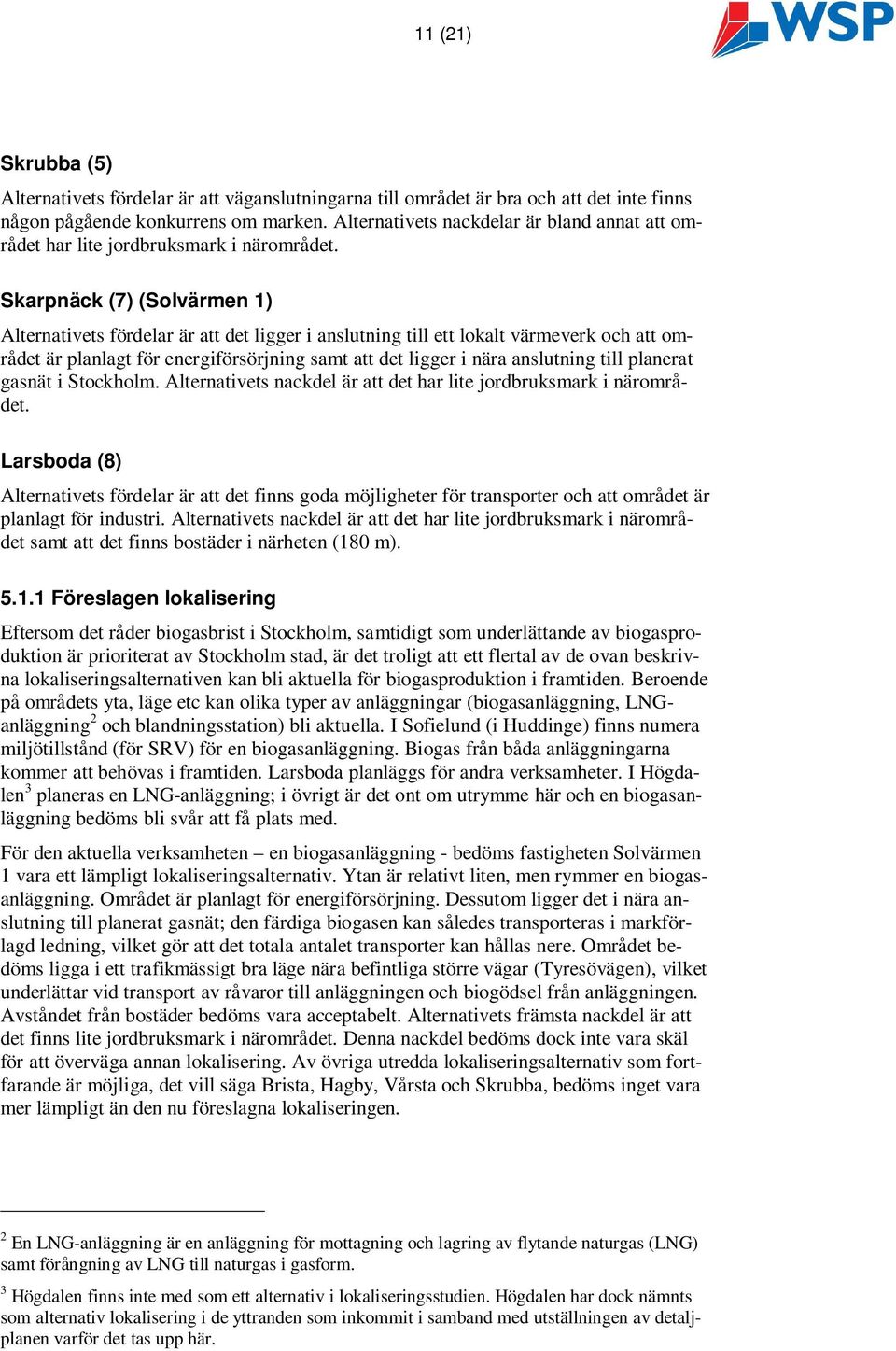 Skarpnäck (7) (Solvärmen 1) Alternativets fördelar är att det ligger i anslutning till ett lokalt värmeverk och att området är planlagt för energiförsörjning samt att det ligger i nära anslutning