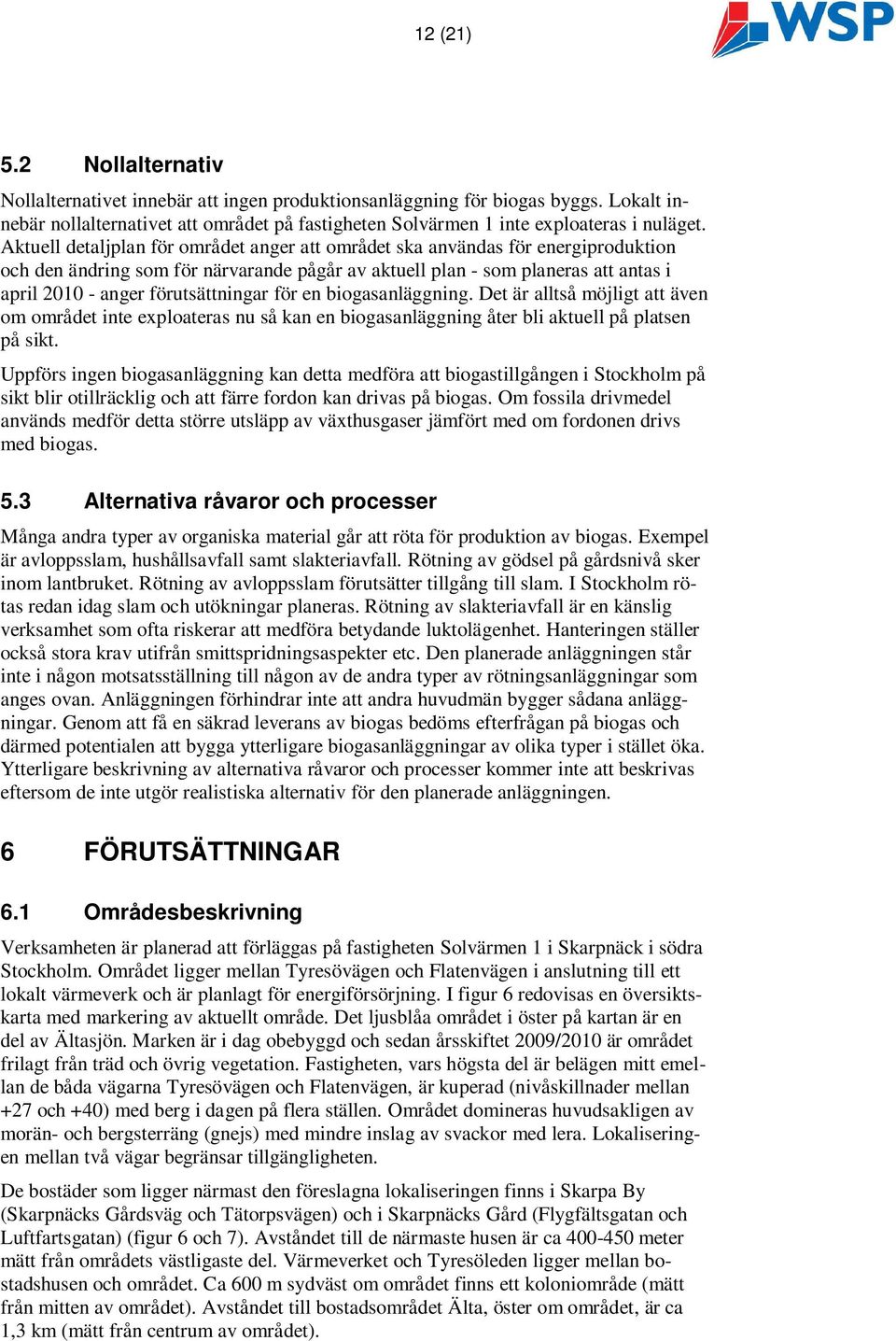 förutsättningar för en biogasanläggning. Det är alltså möjligt att även om området inte exploateras nu så kan en biogasanläggning åter bli aktuell på platsen på sikt.